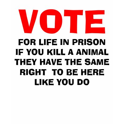 VOTE, FOR LIFE IN PRISON IF YOU KILL A ANIMAL T... SHIRTS by saveanimals1