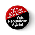 Vote Republican to Go to War Some More buttons by irregulargoods Vote Republican to Go to War Some More buttons