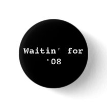 Waitin' for '08 buttons