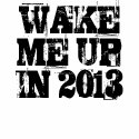 WAKE ME UP IN 2013 t-shirts by abel468 WAKE ME UP IN 2013 t-shirts