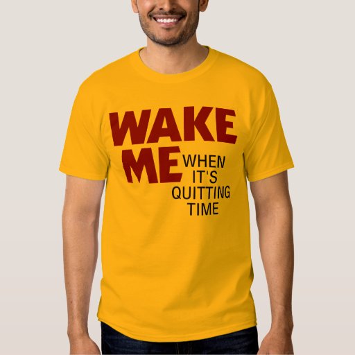 WAKE ME WHEN IT'S QUITTING TIME TShirt Zazzle