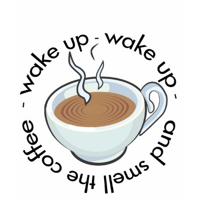 wake up and smell the coffee wake up and smell the coffee