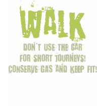 Walk more, stay fit and conserve gas! t-shirts