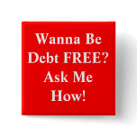 Wanna Be Debt FREE?Ask Me How! Pinback Button