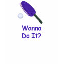 Wanna Do It Ping Pong t-shirts
