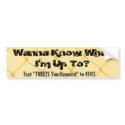 Wanna Know What I'm Up To? - Fence bumper stickers