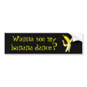 Wanna see my banana dance? Bumper Sticker bumper stickers by Jamene_Clothing Wanna see my banana dance? Bumper Sticker bumper stickers