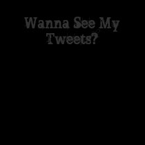 Wanna See My Tweets? t-shirts