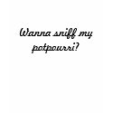 Wanna sniff my potpourri? t-shirts