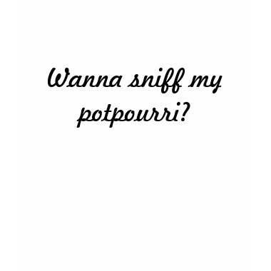 Wanna Sniff My Potpourri?