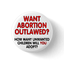 Want abortion outlawed? How many unwanted... Buttons