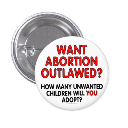 Want abortion outlawed? How many unwanted... Buttons