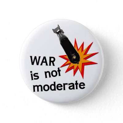 War is not moderate. War is the most extremist behavior known to mankind.