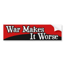 War Makes It Worse bumper stickers