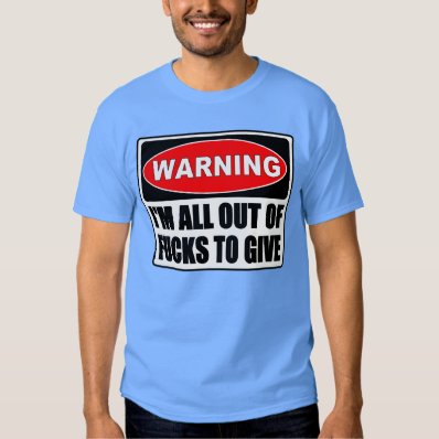 WARNING, All Out Of Fs to Give T-shirt