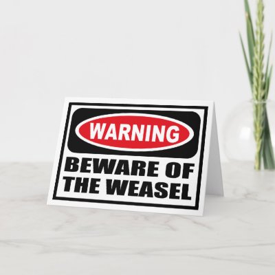 [Image: warning_beware_of_the_weasel_greeting_ca...7a_400.jpg]