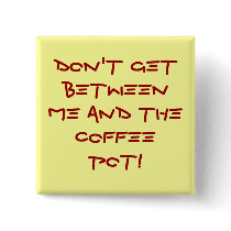 Warning-Don't get between me and the coffee pot! buttons