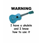 Warning: I Have A Ukulele and I Know How to Use It t-shirts