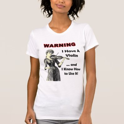 Warning: I Have A Violin and I Know How to Use It! T-shirt