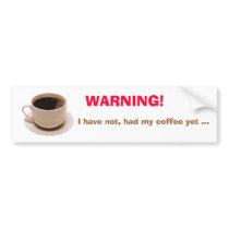WARNING! I have not, had my coffee yet... bumper stickers