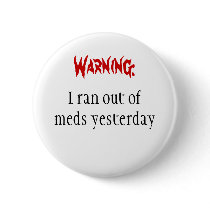 Warning:, I ran out of meds yesterday buttons