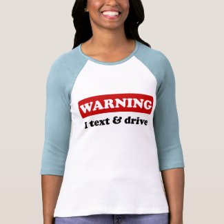 Warning - I Text & Drive shirt