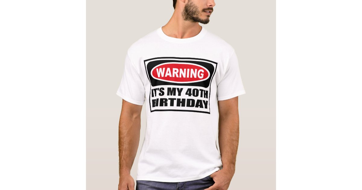 Warning Its My 40th Birthday T Shirt Zazzle