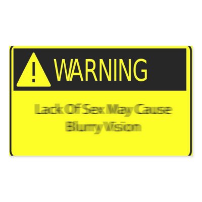 warning_lack_of_sex_may_cause_blurry_vision_sticker-p217655974783933664bfd7p_400.jpg