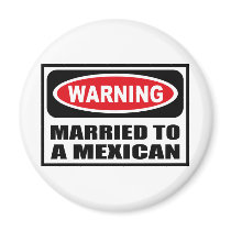 Warning MARRIED TO A MEXICAN Magnet by warningsignshirts Warning MARRIED TO A MEXICAN Magnet