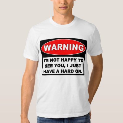 Warning: NOT HAPPY TO SEE YOU T-shirt