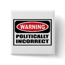Warning POLITICALLY INCORRECT Button by warningsignshirts Warning POLITICALLY INCORRECT Button