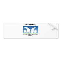 Warning! Positive Feedback Loop Inside Bumper Sticker