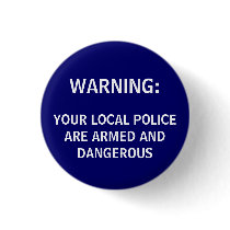 WARNING:, YOUR LOCAL POLICE ARE ARMED AND DANGE... buttons by 500N200E WARNING:, YOUR LOCAL POLICE ARE ARMED AND DANGE... buttons