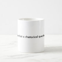 Was that a rhetorical question? mugs