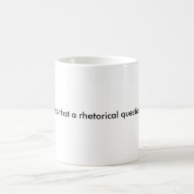 Was that a rhetorical question? mug