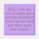 Watch out I just ran out of my monthly happy pills Fridge Magnets