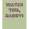 Watch this, Daddy! t-shirts