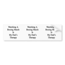 Watching A Boxing Match Is My Dad's Therapy Bumper Sticker