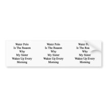 Water Polo Is The Reason Why My Sister Wakes Up Ev Bumper Sticker