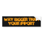 WAY BIGGER than your import Bumper Stickers