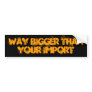 WAY BIGGER than your import Bumper Stickers