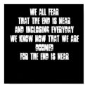 WE ALL FEARTHAT THE END IS NEARAND INCLOSING EV... posters by Nicolas23 WE ALL FEARTHAT THE END IS NEARAND INCLOSING EV... posters