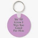 We All Know I Was Too Good For Him keychains by MeanBikerGirls We All Know I Was Too Good For Him keychains