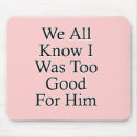 We All Know I Was Too Good For Him mousepads by MeanBikerGirls We All Know I Was Too Good For Him mousepads