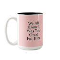 We All Know I Was Too Good For Him mugs by MeanBikerGirls We All Know I Was Too Good For Him mugs