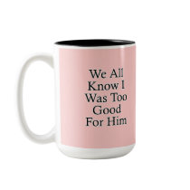 We All Know I Was Too Good For Him mugs