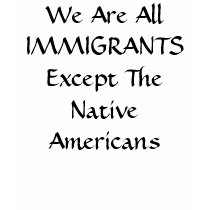 We Are All IMMIGRANTS Except The Native Americans t-shirts
