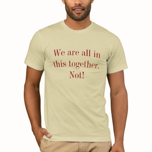 We are all in this together. Not! zazzle_shirt