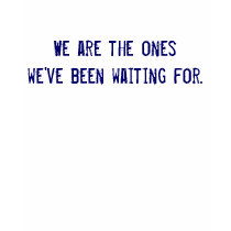 We are the ones we've been waiting for. t-shirts