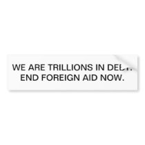 We are trillions in debt. End foreign aid now. Bumper Stickers